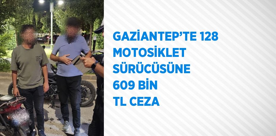 GAZİANTEP’TE 128 MOTOSİKLET SÜRÜCÜSÜNE 609 BİN TL CEZA