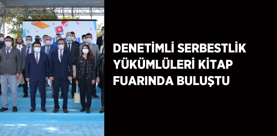 DENETİMLİ SERBESTLİK YÜKÜMLÜLERİ KİTAP FUARINDA BULUŞTU