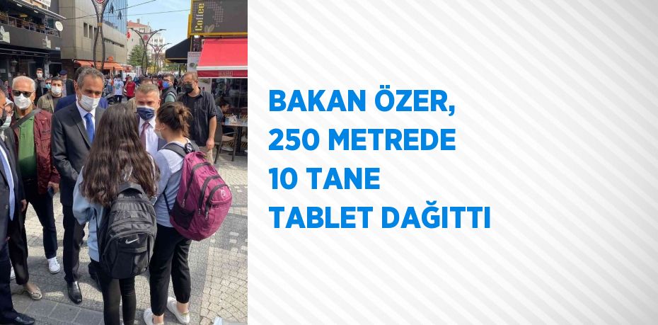 BAKAN ÖZER, 250 METREDE 10 TANE TABLET DAĞITTI