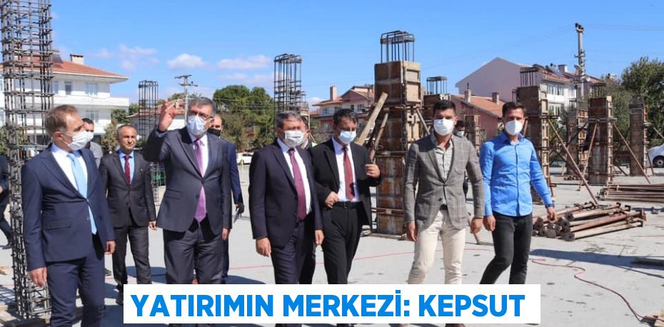 YATIRIMIN MERKEZİ: KEPSUT