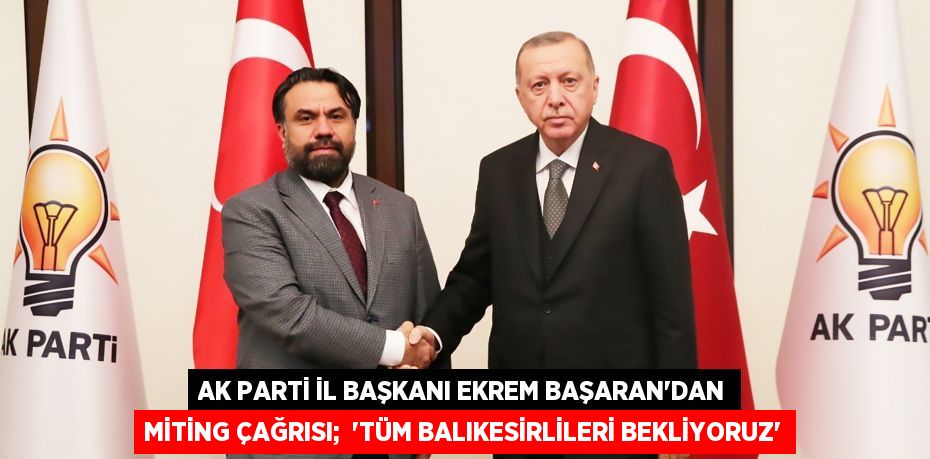 AK Parti İl Başkanı Ekrem Başaran’dan miting çağrısı;  “TÜM BALIKESİRLİLERİ BEKLİYORUZ”