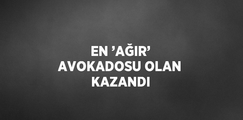 EN ’AĞIR’ AVOKADOSU OLAN KAZANDI