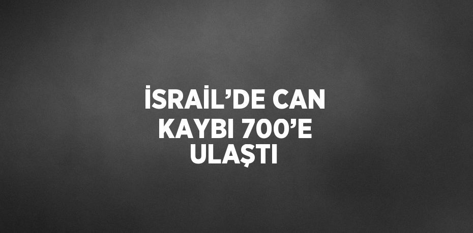 İSRAİL’DE CAN KAYBI 700’E ULAŞTI