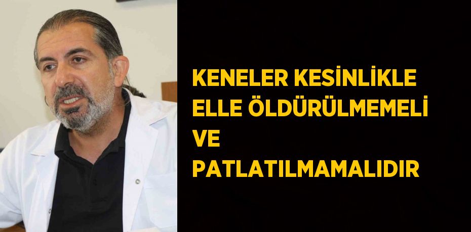 KENELER KESİNLİKLE ELLE ÖLDÜRÜLMEMELİ VE PATLATILMAMALIDIR