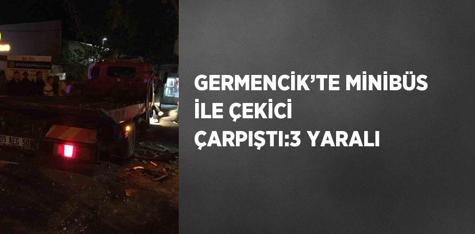 GERMENCİK’TE MİNİBÜS İLE ÇEKİCİ ÇARPIŞTI:3 YARALI