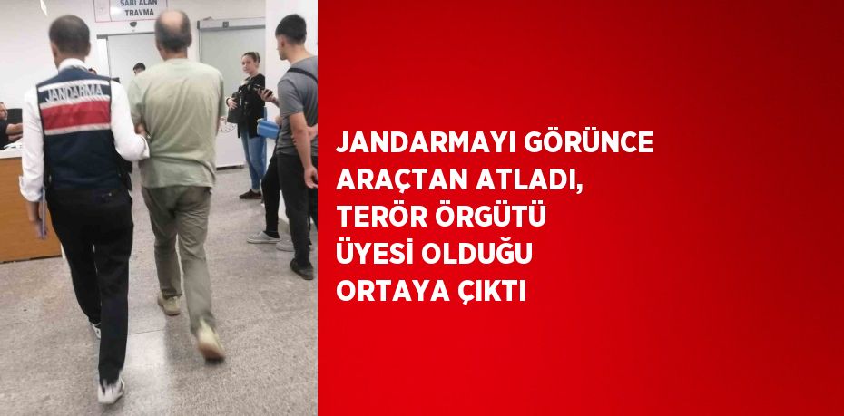 JANDARMAYI GÖRÜNCE ARAÇTAN ATLADI, TERÖR ÖRGÜTÜ ÜYESİ OLDUĞU ORTAYA ÇIKTI