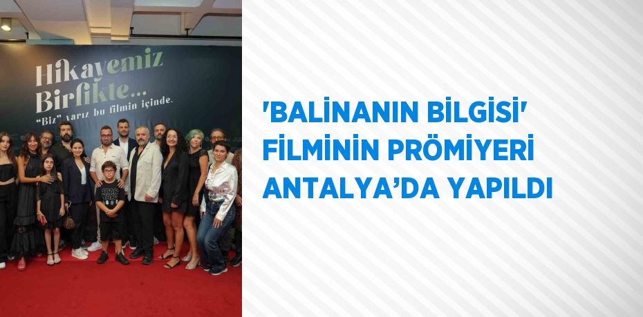 'BALİNANIN BİLGİSİ' FİLMİNİN PRÖMİYERİ ANTALYA’DA YAPILDI