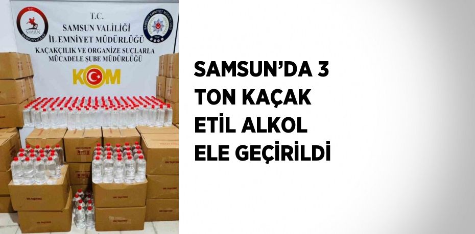 SAMSUN’DA 3 TON KAÇAK ETİL ALKOL ELE GEÇİRİLDİ