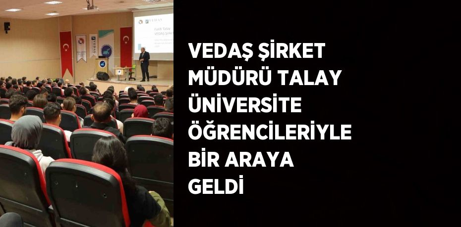 VEDAŞ ŞİRKET MÜDÜRÜ TALAY ÜNİVERSİTE ÖĞRENCİLERİYLE BİR ARAYA GELDİ