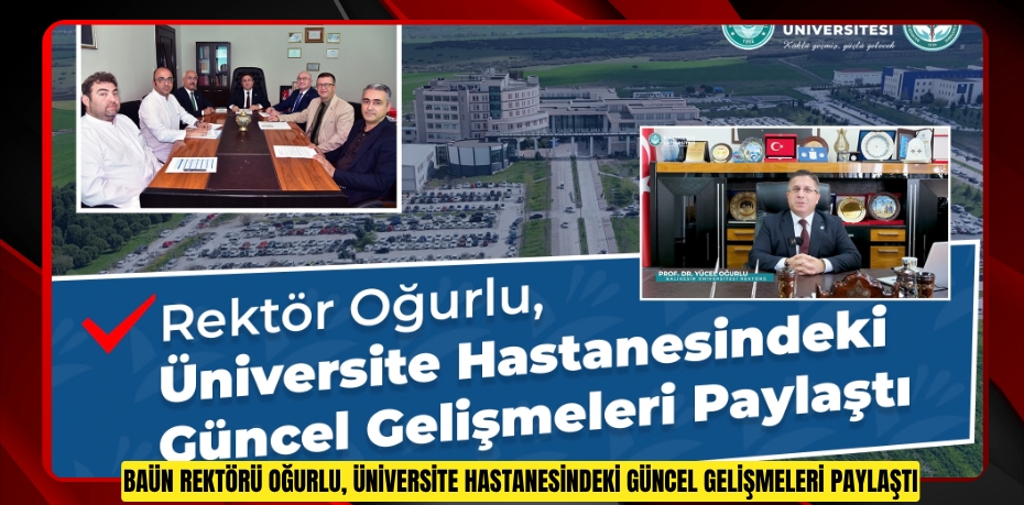 BAÜN Rektörü Oğurlu, Üniversite Hastanesindeki Güncel Gelişmeleri Paylaştı