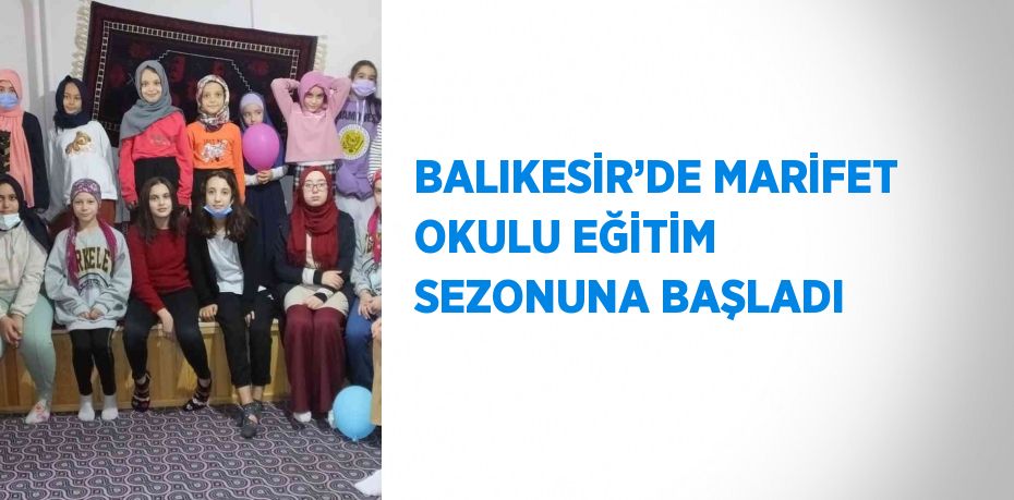 BALIKESİR’DE MARİFET OKULU EĞİTİM SEZONUNA BAŞLADI