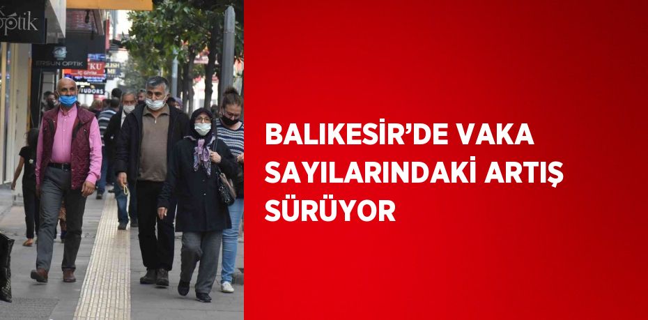 BALIKESİR’DE VAKA SAYILARINDAKİ ARTIŞ SÜRÜYOR