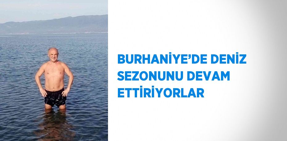 BURHANİYE’DE DENİZ SEZONUNU DEVAM ETTİRİYORLAR