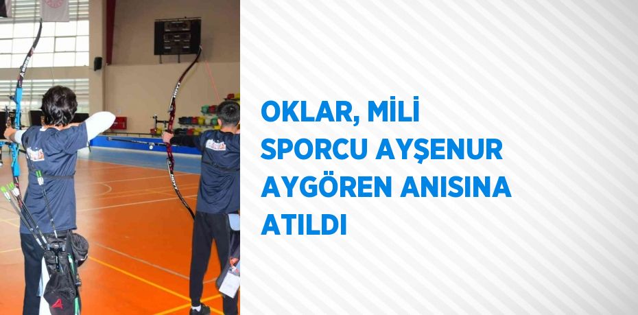 OKLAR, MİLİ SPORCU AYŞENUR AYGÖREN ANISINA ATILDI