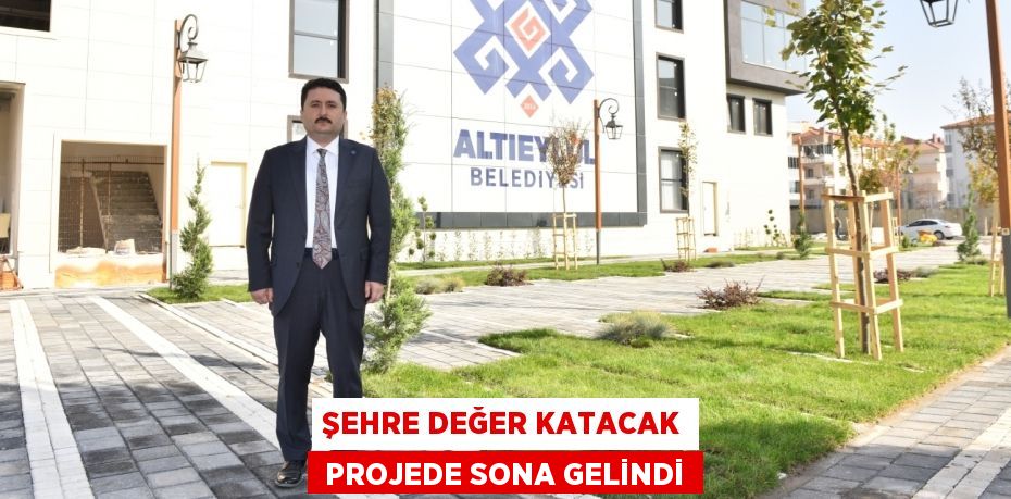 ŞEHRE DEĞER KATACAK  PROJEDE SONA GELİNDİ