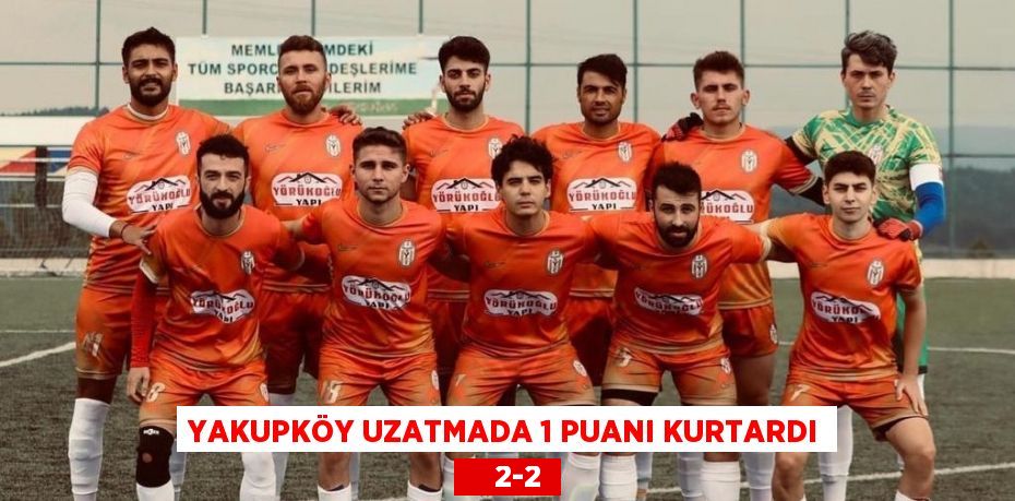 YAKUPKÖY UZATMADA 1 PUANI KURTARDI     2-2