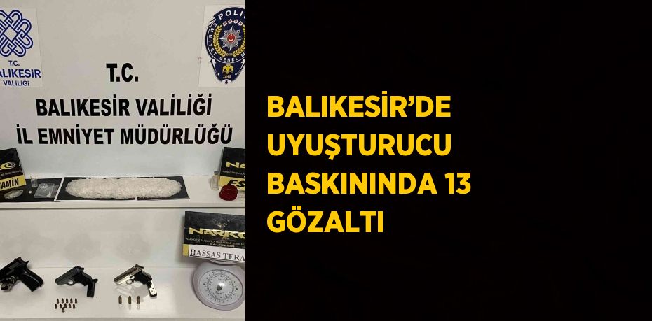 BALIKESİR’DE UYUŞTURUCU BASKININDA 13 GÖZALTI