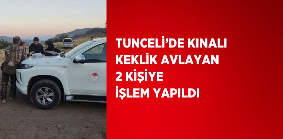 TUNCELİ’DE KINALI KEKLİK AVLAYAN 2 KİŞİYE İŞLEM YAPILDI