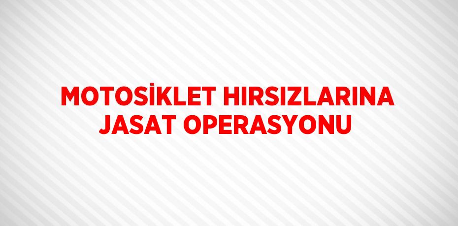 MOTOSİKLET HIRSIZLARINA JASAT OPERASYONU