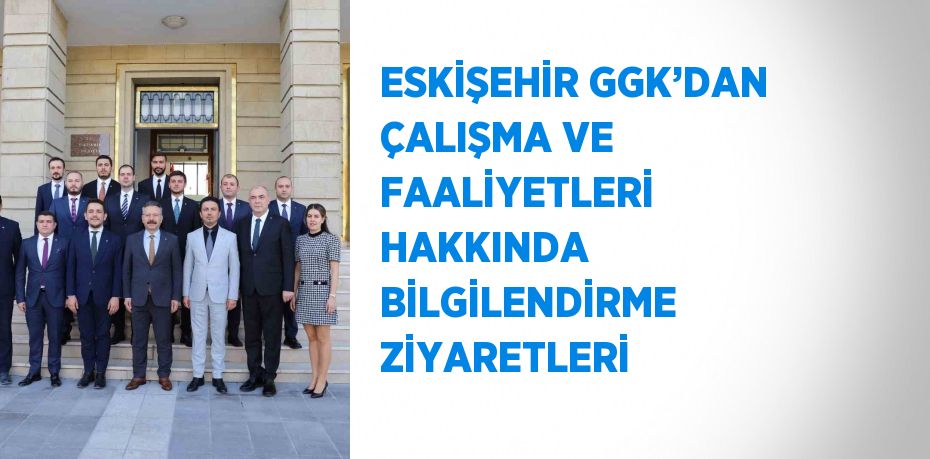 ESKİŞEHİR GGK’DAN ÇALIŞMA VE FAALİYETLERİ HAKKINDA BİLGİLENDİRME ZİYARETLERİ