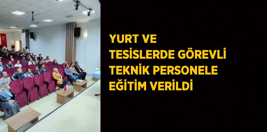 YURT VE TESİSLERDE GÖREVLİ TEKNİK PERSONELE EĞİTİM VERİLDİ