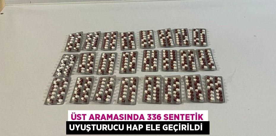 Üst aramasında 336 sentetik uyuşturucu hap ele geçirildi 