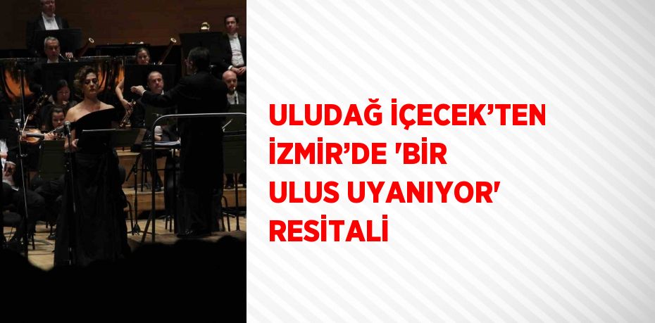 ULUDAĞ İÇECEK’TEN İZMİR’DE 'BİR ULUS UYANIYOR' RESİTALİ