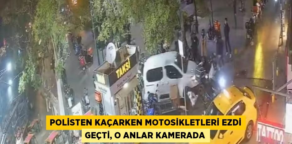 POLİSTEN KAÇARKEN MOTOSİKLETLERİ EZDİ GEÇTİ, O ANLAR KAMERADA