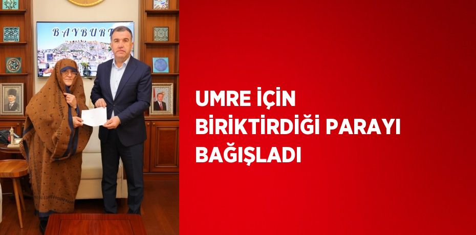 UMRE İÇİN BİRİKTİRDİĞİ PARAYI BAĞIŞLADI