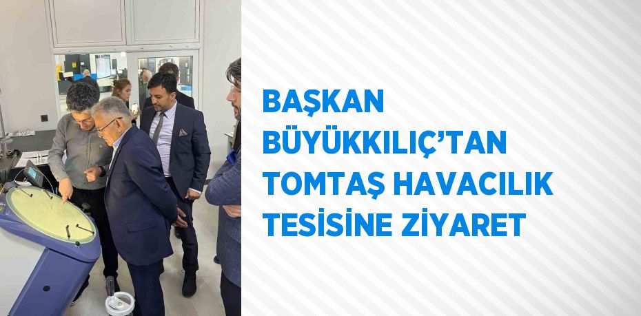 BAŞKAN BÜYÜKKILIÇ’TAN TOMTAŞ HAVACILIK TESİSİNE ZİYARET