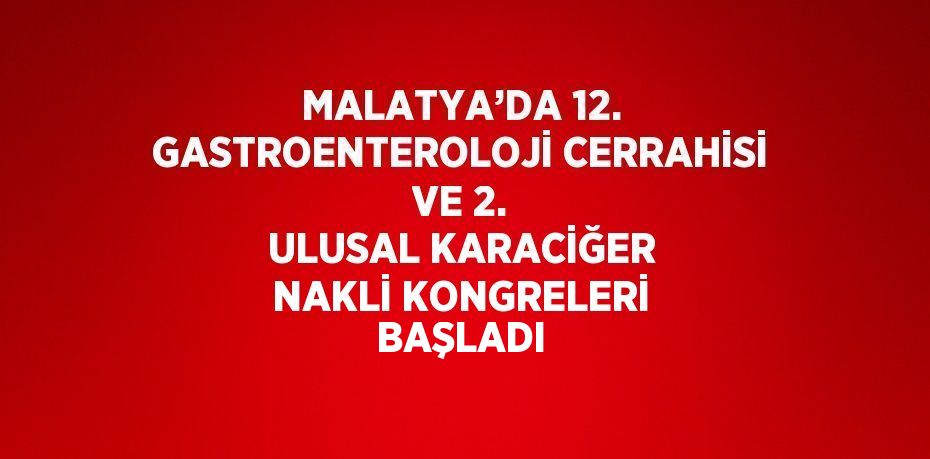 MALATYA’DA 12. GASTROENTEROLOJİ CERRAHİSİ VE 2. ULUSAL KARACİĞER NAKLİ KONGRELERİ BAŞLADI