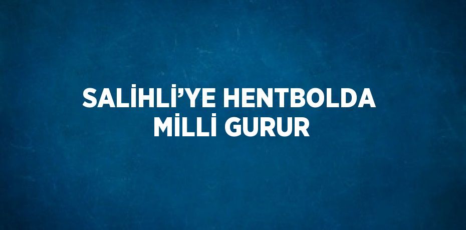 SALİHLİ’YE HENTBOLDA MİLLİ GURUR