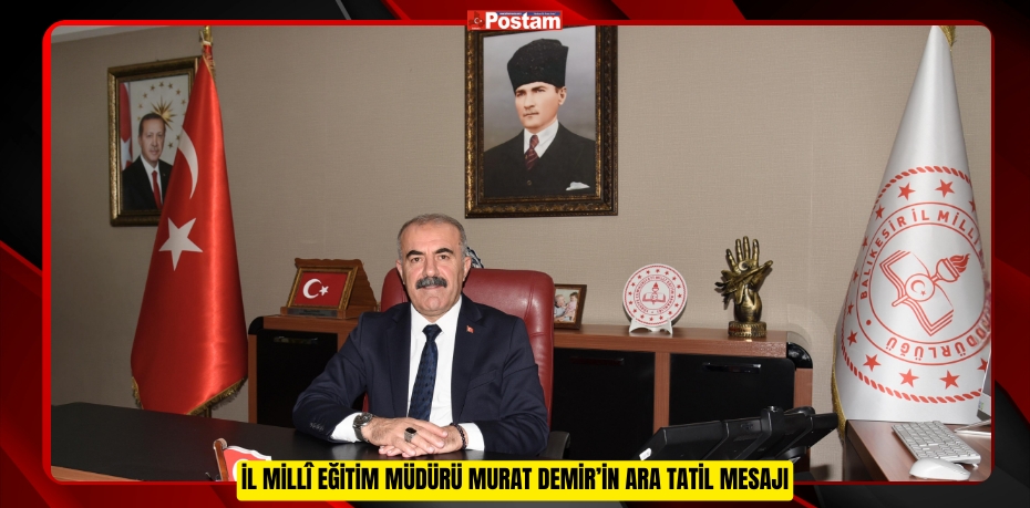 İL MİLLÎ EĞİTİM MÜDÜRÜ MURAT DEMİR’İN ARA TATİL MESAJI