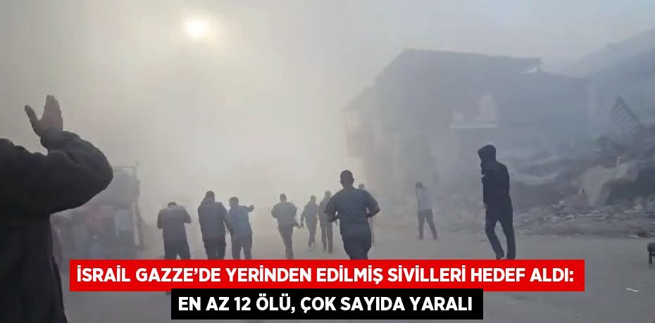 İSRAİL GAZZE’DE YERİNDEN EDİLMİŞ SİVİLLERİ HEDEF ALDI: EN AZ 12 ÖLÜ, ÇOK SAYIDA YARALI