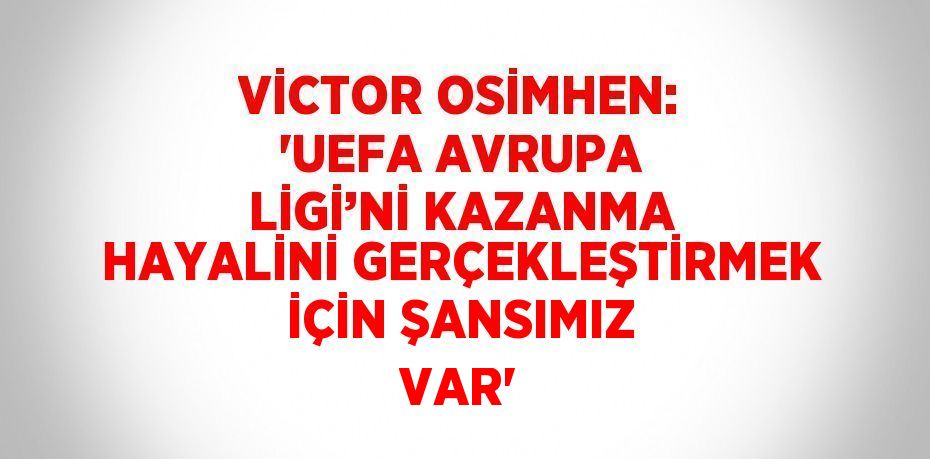 VİCTOR OSİMHEN: 'UEFA AVRUPA LİGİ’Nİ KAZANMA HAYALİNİ GERÇEKLEŞTİRMEK İÇİN ŞANSIMIZ VAR'