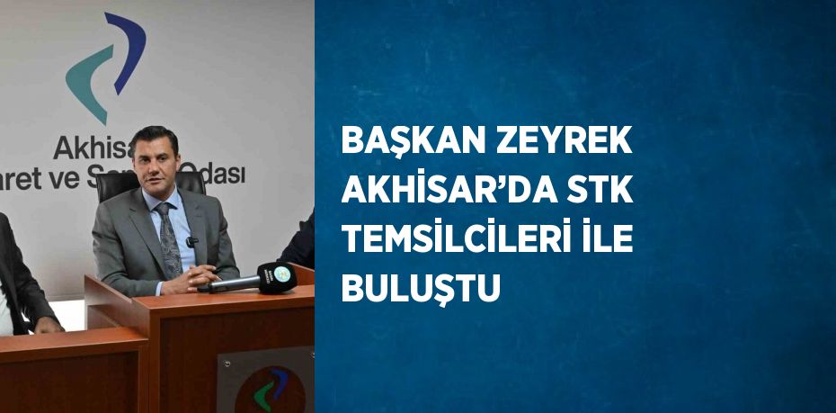 BAŞKAN ZEYREK AKHİSAR’DA STK TEMSİLCİLERİ İLE BULUŞTU