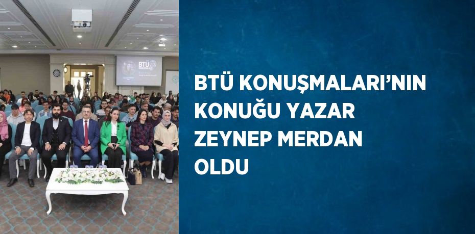 BTÜ KONUŞMALARI’NIN KONUĞU YAZAR ZEYNEP MERDAN OLDU