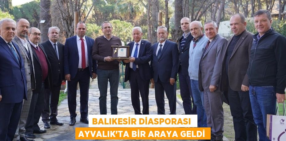 BALIKESİR DİASPORASI  AYVALIK’TA BİR ARAYA GELDİ