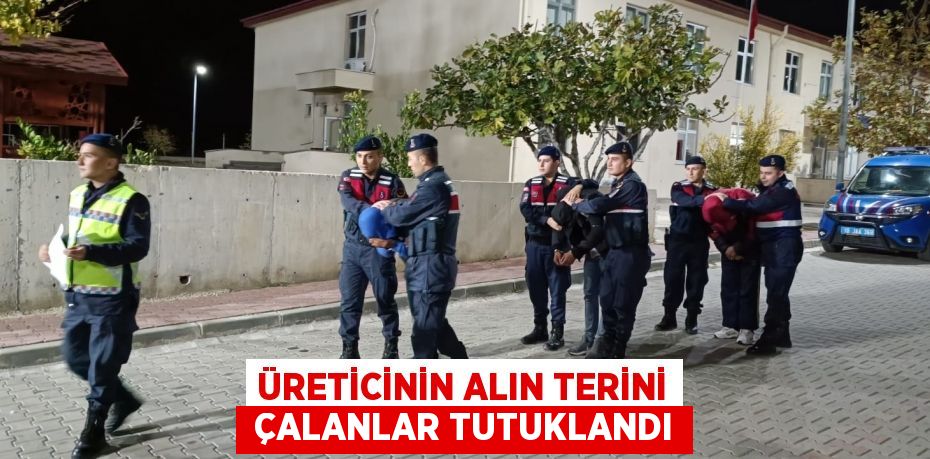 ÜRETİCİNİN ALIN TERİNİ ÇALANLAR TUTUKLANDI