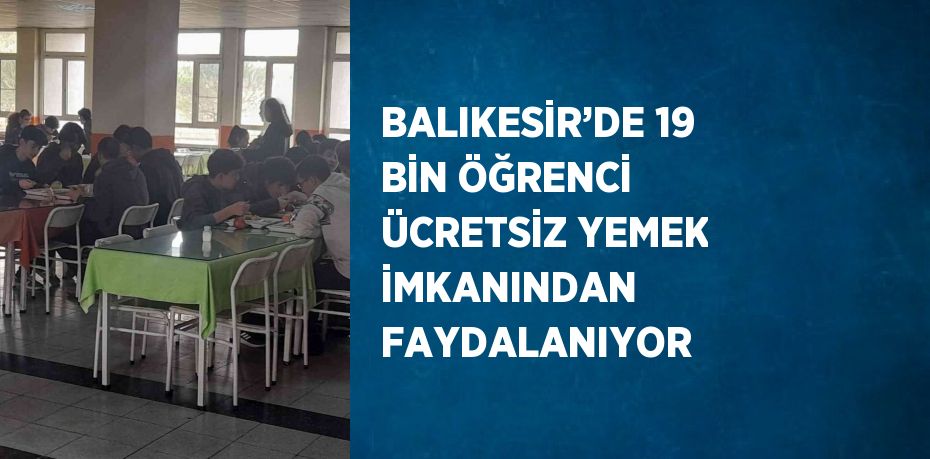 BALIKESİR’DE 19 BİN ÖĞRENCİ ÜCRETSİZ YEMEK İMKANINDAN FAYDALANIYOR