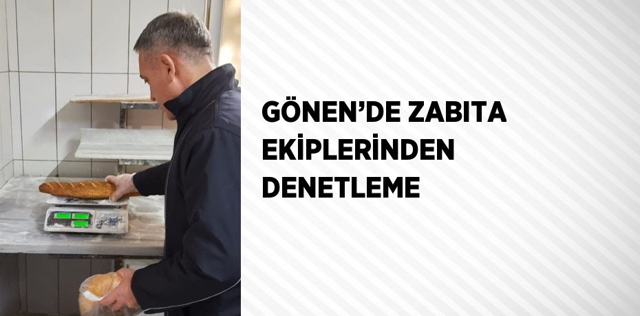 GÖNEN’DE ZABITA EKİPLERİNDEN DENETLEME