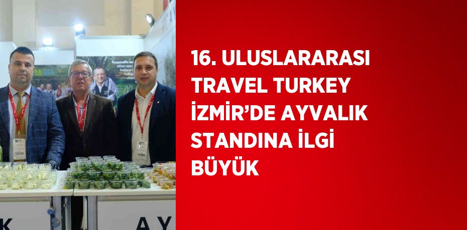 16. ULUSLARARASI TRAVEL TURKEY İZMİR’DE AYVALIK STANDINA İLGİ BÜYÜK