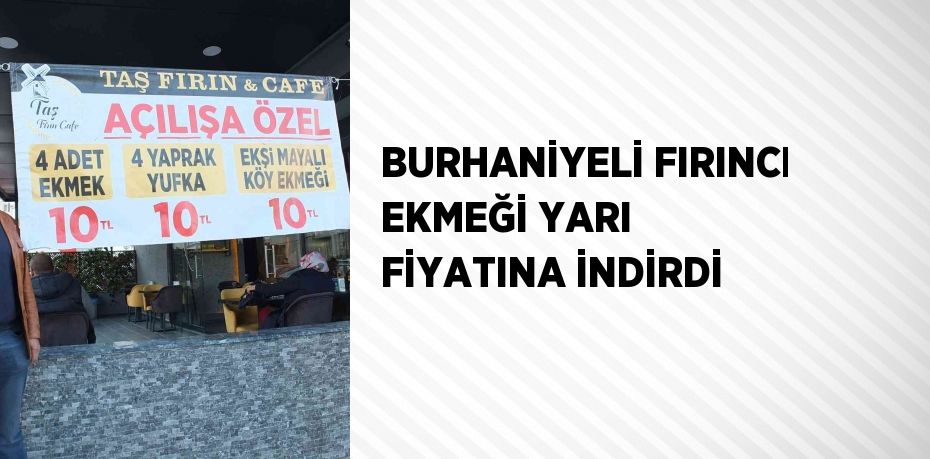 BURHANİYELİ FIRINCI EKMEĞİ YARI FİYATINA İNDİRDİ