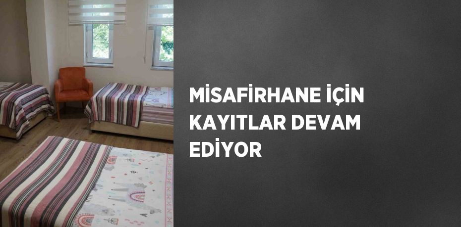 MİSAFİRHANE İÇİN KAYITLAR DEVAM EDİYOR