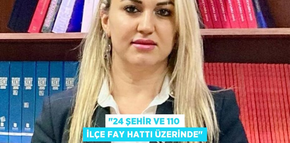 &quot;24 ŞEHİR VE 110 İLÇE FAY HATTI ÜZERİNDE&quot;