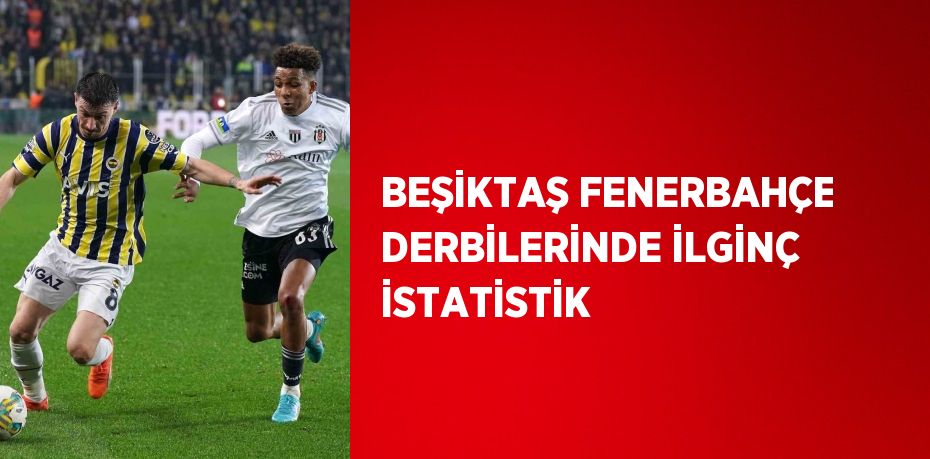 BEŞİKTAŞ FENERBAHÇE DERBİLERİNDE İLGİNÇ İSTATİSTİK