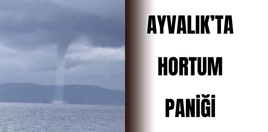 Ayvalık’ta hortum paniği 