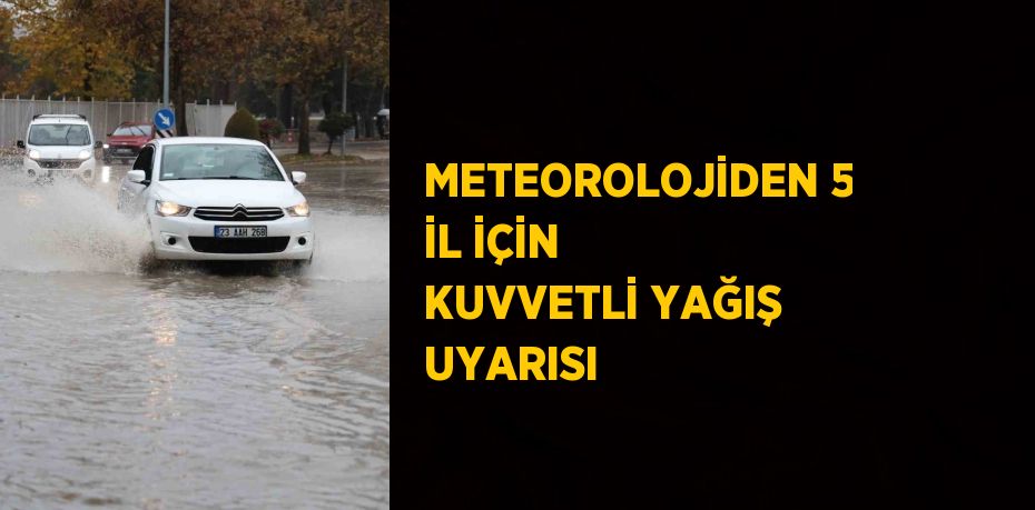 METEOROLOJİDEN 5 İL İÇİN KUVVETLİ YAĞIŞ UYARISI