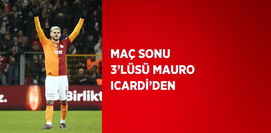 MAÇ SONU 3’LÜSÜ MAURO ICARDİ’DEN