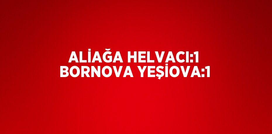 ALİAĞA HELVACI:1 BORNOVA YEŞİOVA:1